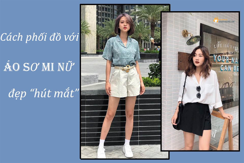 Muôn vàn cách phối đồ với Áo sơ mi nữ đẹp hút mắt